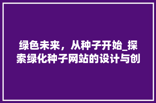 绿色未来，从种子开始_探索绿化种子网站的设计与创新