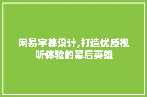 网易字幕设计,打造优质视听体验的幕后英雄 网易字幕设计,打造优质视听体验的幕后英雄 Web前端