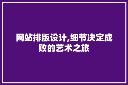 网站排版设计,细节决定成败的艺术之旅