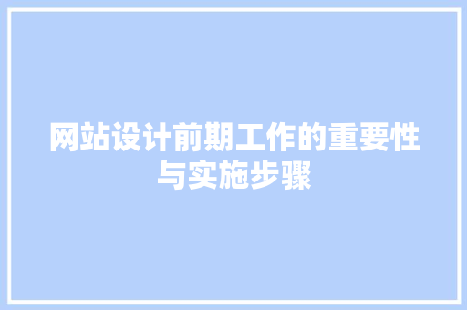 网站设计前期工作的重要性与实施步骤