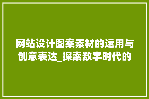 网站设计图案素材的运用与创意表达_探索数字时代的视觉语言