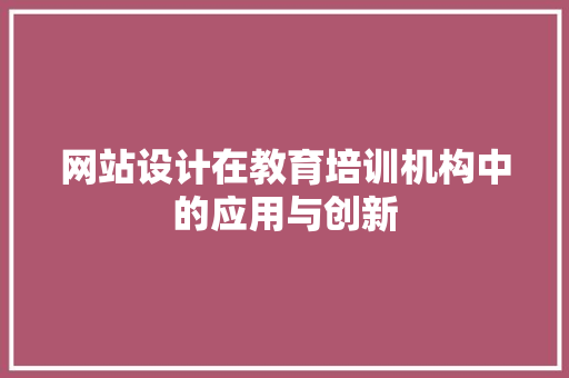 网站设计在教育培训机构中的应用与创新