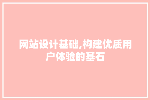 网站设计基础,构建优质用户体验的基石