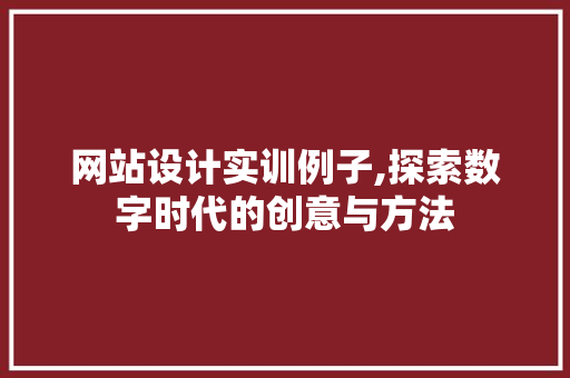 网站设计实训例子,探索数字时代的创意与方法