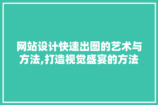 网站设计快速出图的艺术与方法,打造视觉盛宴的方法 网站设计快速出图的艺术与方法,打造视觉盛宴的方法 WordPress教程