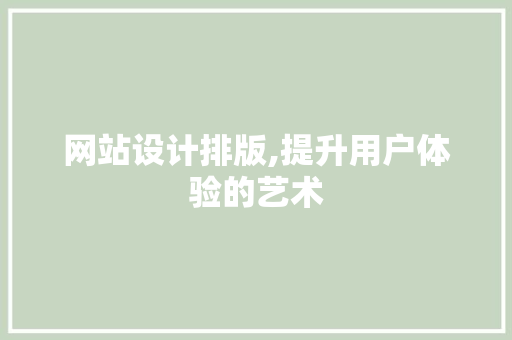 网站设计排版,提升用户体验的艺术 网站设计排版,提升用户体验的艺术 建站教程