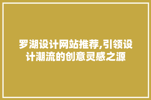罗湖设计网站推荐,引领设计潮流的创意灵感之源 罗湖设计网站推荐,引领设计潮流的创意灵感之源 友链在线