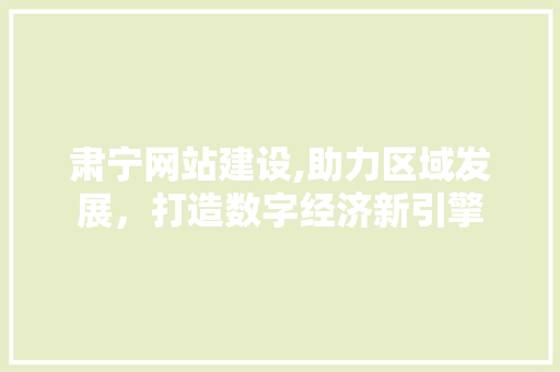 肃宁网站建设,助力区域发展，打造数字经济新引擎 肃宁网站建设,助力区域发展，打造数字经济新引擎 WordPress教程