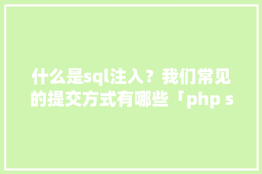 什么是sql注入？我们常见的提交方式有哪些「php sql注入攻击」 什么是sql注入？我们常见的提交方式有哪些「php sql注入攻击」 Web前端