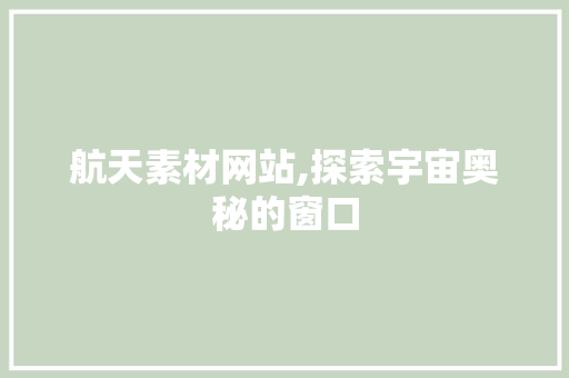 航天素材网站,探索宇宙奥秘的窗口