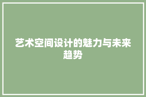艺术空间设计的魅力与未来趋势