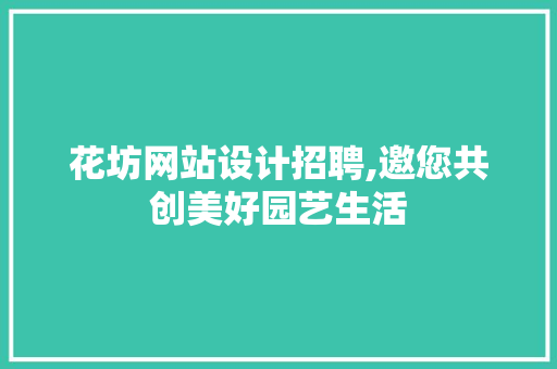 花坊网站设计招聘,邀您共创美好园艺生活