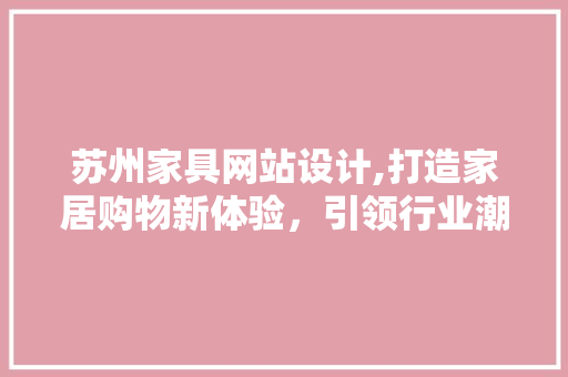 苏州家具网站设计,打造家居购物新体验，引领行业潮流