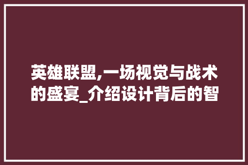 英雄联盟,一场视觉与战术的盛宴_介绍设计背后的智慧