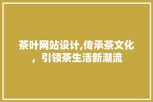 茶叶网站设计,传承茶文化，引领茶生活新潮流