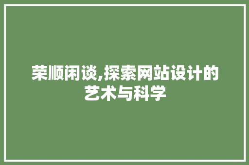 荣顺闲谈,探索网站设计的艺术与科学