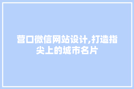 营口微信网站设计,打造指尖上的城市名片