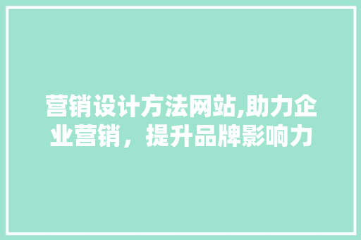 营销设计方法网站,助力企业营销，提升品牌影响力