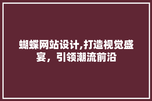 蝴蝶网站设计,打造视觉盛宴，引领潮流前沿