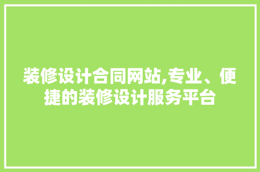 装修设计合同网站,专业、便捷的装修设计服务平台