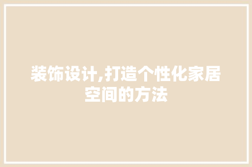 装饰设计,打造个性化家居空间的方法
