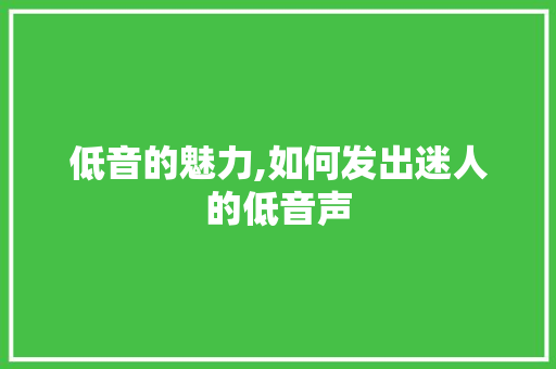 低音的魅力,如何发出迷人的低音声