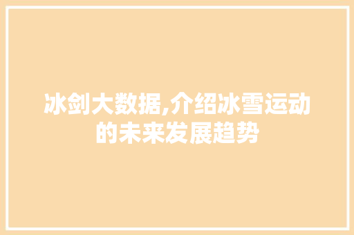 冰剑大数据,介绍冰雪运动的未来发展趋势