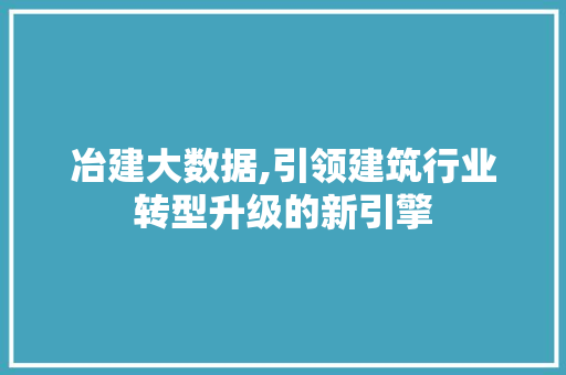 冶建大数据,引领建筑行业转型升级的新引擎