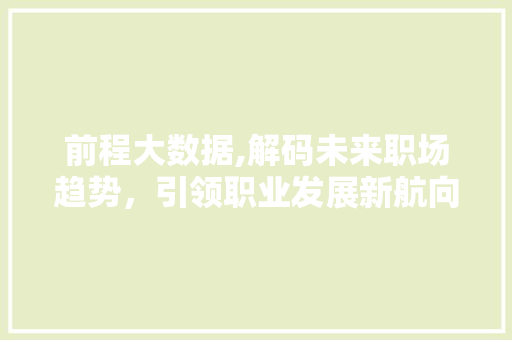 前程大数据,解码未来职场趋势，引领职业发展新航向 Web前端