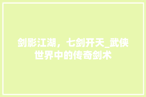 剑影江湖，七剑开天_武侠世界中的传奇剑术