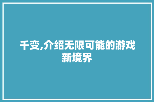 千变,介绍无限可能的游戏新境界