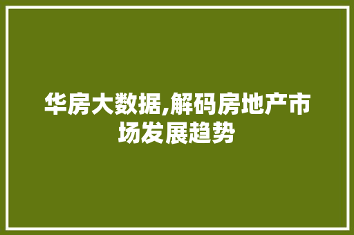 华房大数据,解码房地产市场发展趋势 Web前端