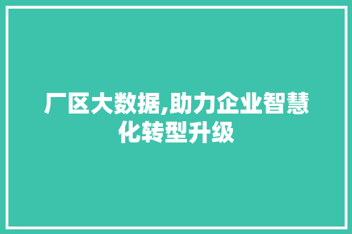 厂区大数据,助力企业智慧化转型升级