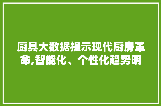 厨具大数据提示现代厨房革命,智能化、个性化趋势明显