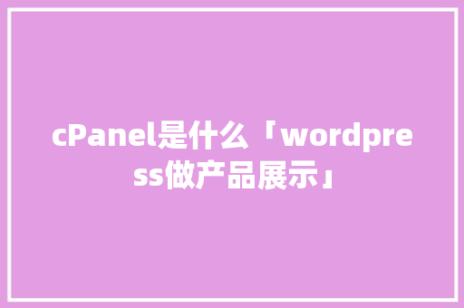 cPanel是什么「wordpress做产品展示」 Web前端