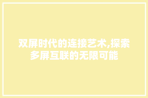 双屏时代的连接艺术,探索多屏互联的无限可能