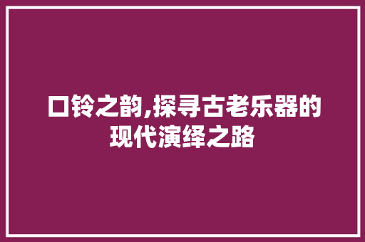 口铃之韵,探寻古老乐器的现代演绎之路 SEO教程