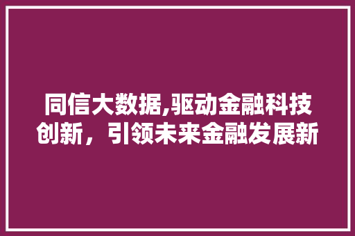 同信大数据,驱动金融科技创新，引领未来金融发展新格局