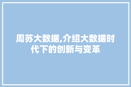 周苏大数据,介绍大数据时代下的创新与变革