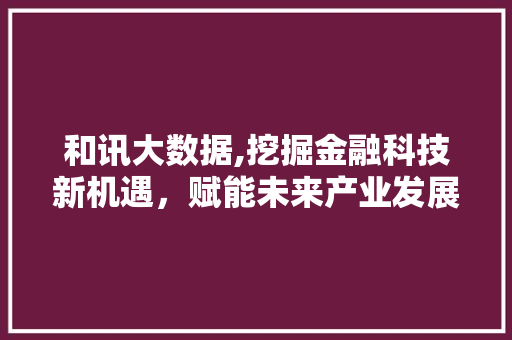 和讯大数据,挖掘金融科技新机遇，赋能未来产业发展