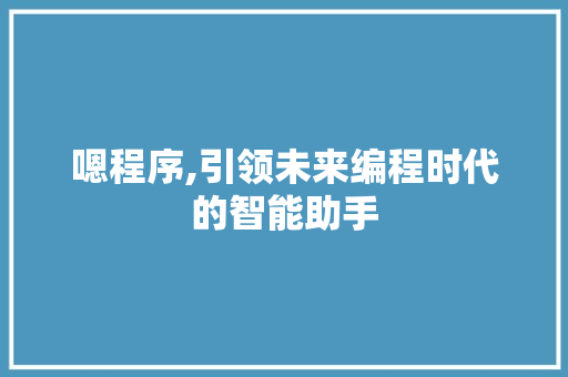 嗯程序,引领未来编程时代的智能助手