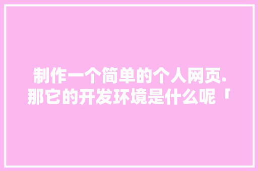 制作一个简单的个人网页.那它的开发环境是什么呢「dreamweaver数据库 access」 Web前端