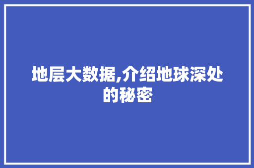 地层大数据,介绍地球深处的秘密