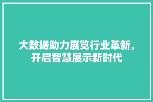 大数据助力展览行业革新，开启智慧展示新时代