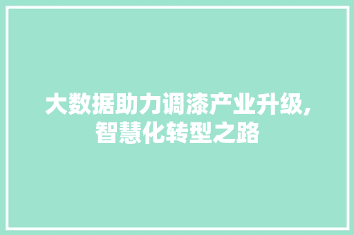 大数据助力调漆产业升级,智慧化转型之路 Web前端