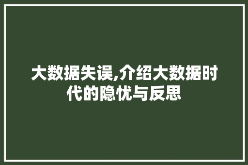 大数据失误,介绍大数据时代的隐忧与反思 建站教程