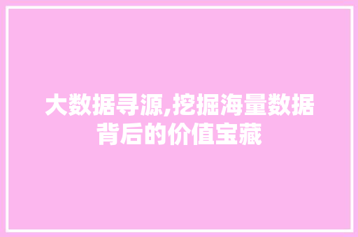 大数据寻源,挖掘海量数据背后的价值宝藏 友链在线