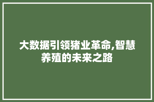 大数据引领猪业革命,智慧养殖的未来之路