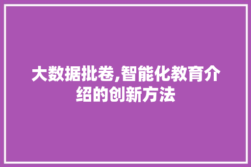 大数据批卷,智能化教育介绍的创新方法 Web前端