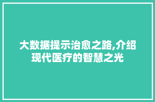 大数据提示治愈之路,介绍现代医疗的智慧之光 友链在线